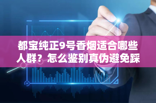 都宝纯正9号香烟适合哪些人群？怎么鉴别真伪避免踩坑？